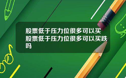 股票低于压力位很多可以买股票低于压力位很多可以买跌吗