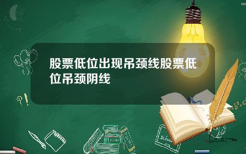股票低位出现吊颈线股票低位吊颈阴线