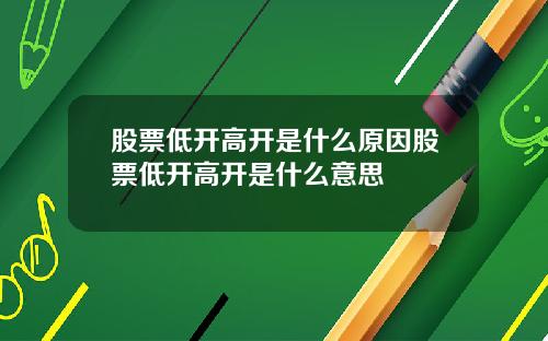 股票低开高开是什么原因股票低开高开是什么意思