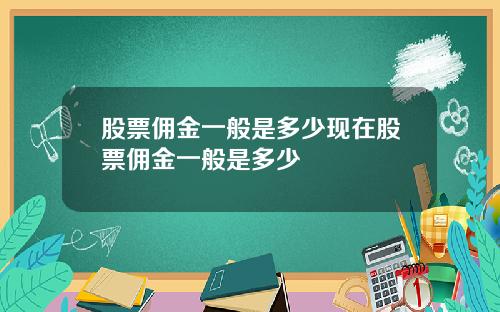 股票佣金一般是多少现在股票佣金一般是多少