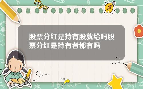 股票分红是持有股就给吗股票分红是持有者都有吗