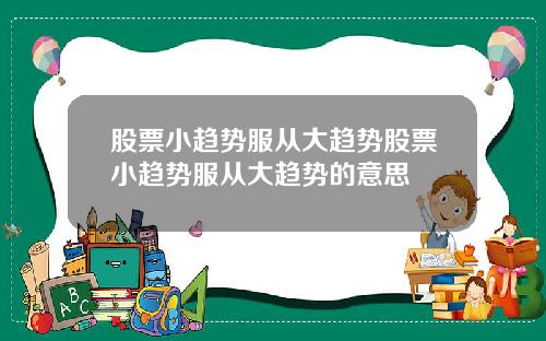 股票小趋势服从大趋势股票小趋势服从大趋势的意思