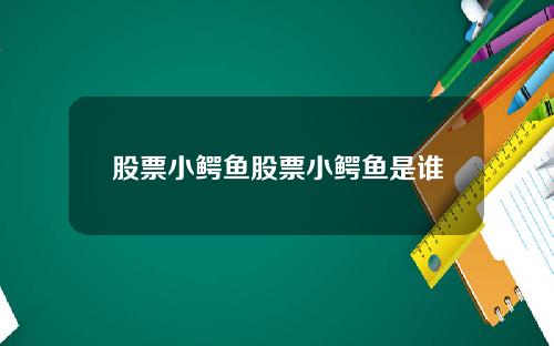 股票小鳄鱼股票小鳄鱼是谁