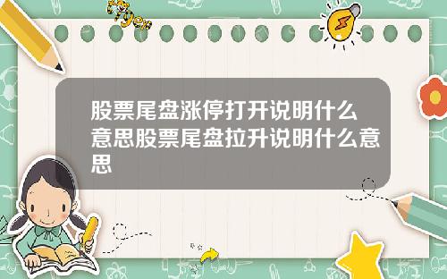 股票尾盘涨停打开说明什么意思股票尾盘拉升说明什么意思