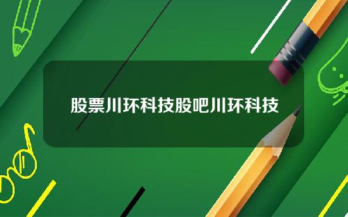 股票川环科技股吧川环科技