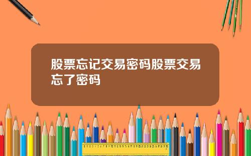 股票忘记交易密码股票交易忘了密码