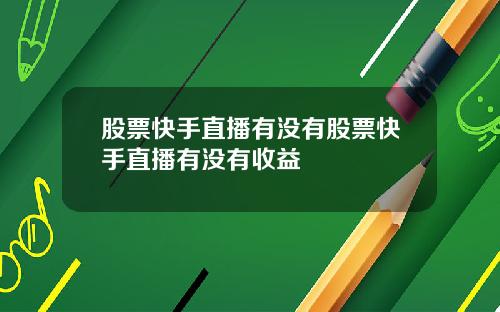 股票快手直播有没有股票快手直播有没有收益