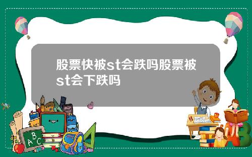 股票快被st会跌吗股票被st会下跌吗