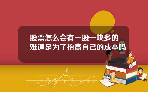 股票怎么会有一股一块多的难道是为了抬高自己的成本吗