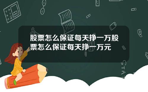 股票怎么保证每天挣一万股票怎么保证每天挣一万元