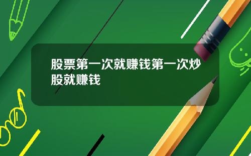 股票第一次就赚钱第一次炒股就赚钱