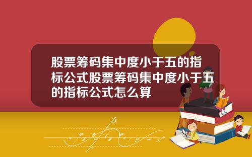 股票筹码集中度小于五的指标公式股票筹码集中度小于五的指标公式怎么算