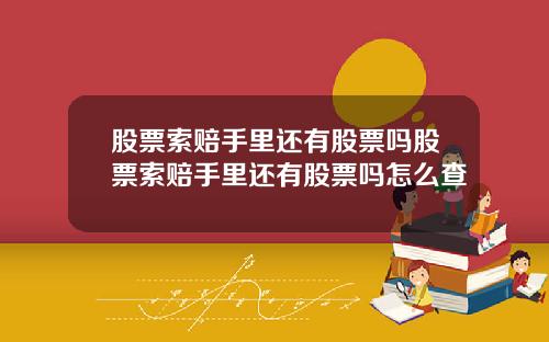 股票索赔手里还有股票吗股票索赔手里还有股票吗怎么查