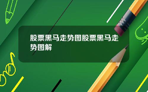 股票黑马走势图股票黑马走势图解
