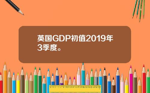 英国GDP初值2019年3季度。