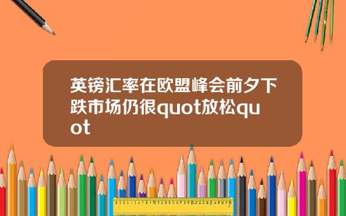 英镑汇率在欧盟峰会前夕下跌市场仍很quot放松quot