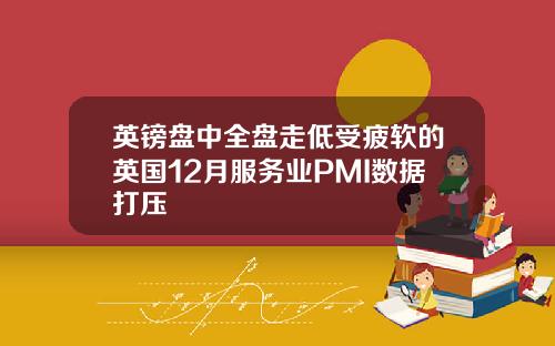 英镑盘中全盘走低受疲软的英国12月服务业PMI数据打压