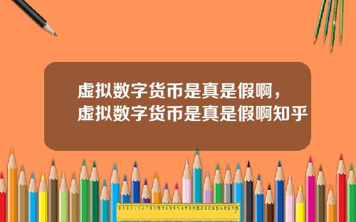 虚拟数字货币是真是假啊，虚拟数字货币是真是假啊知乎