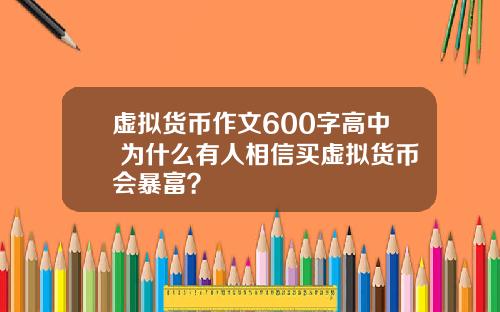 虚拟货币作文600字高中 为什么有人相信买虚拟货币会暴富？