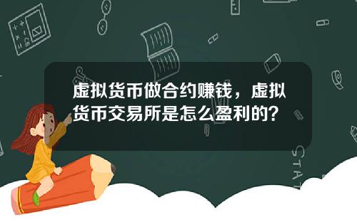 虚拟货币做合约赚钱，虚拟货币交易所是怎么盈利的？