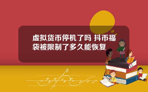 虚拟货币停机了吗 抖币福袋被限制了多久能恢复
