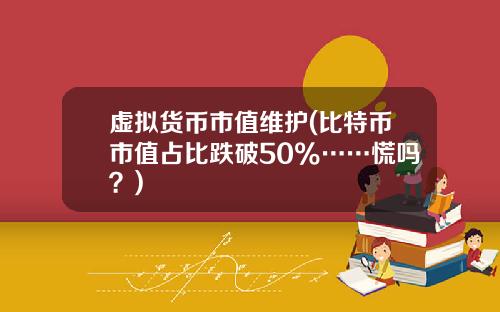 虚拟货币市值维护(比特币市值占比跌破50%……慌吗？)