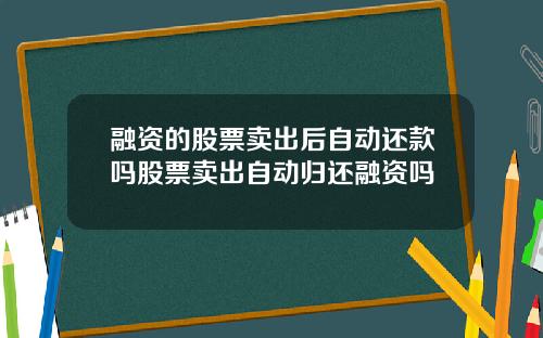 融资的股票卖出后自动还款吗股票卖出自动归还融资吗
