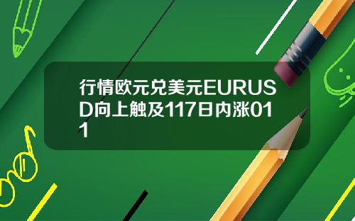 行情欧元兑美元EURUSD向上触及117日内涨011