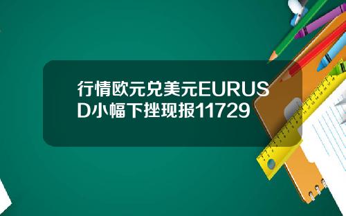 行情欧元兑美元EURUSD小幅下挫现报11729