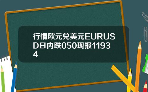 行情欧元兑美元EURUSD日内跌050现报11934