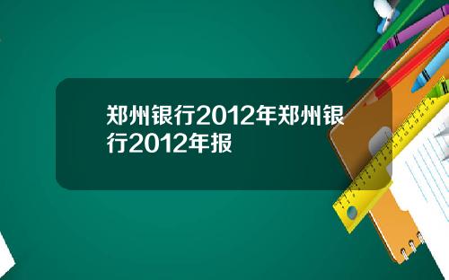 郑州银行2012年郑州银行2012年报