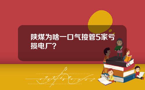 陕煤为啥一口气接管5家亏损电厂？