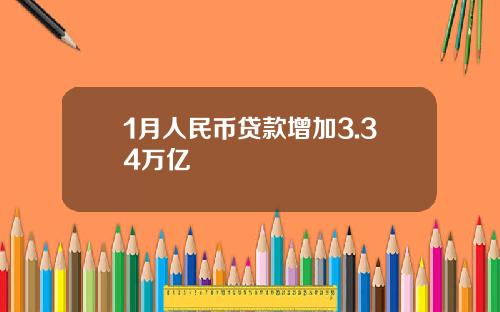 1月人民币贷款增加3.34万亿