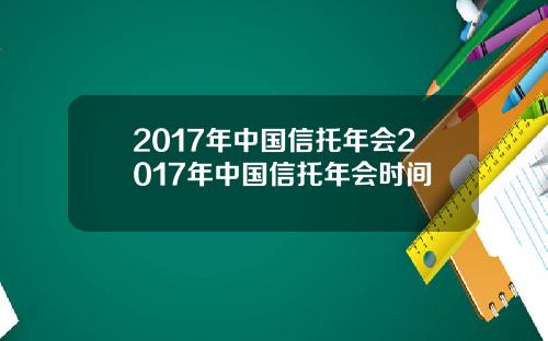 2017年中国信托年会2017年中国信托年会时间