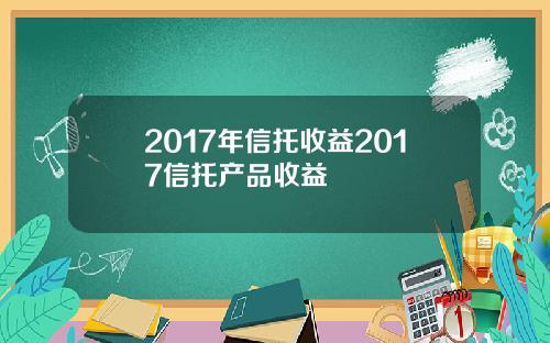 2017年信托收益2017信托产品收益