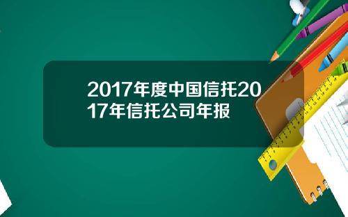 2017年度中国信托2017年信托公司年报