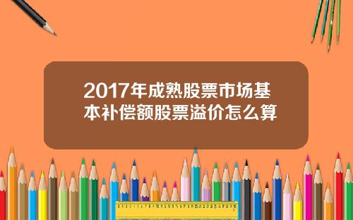 2017年成熟股票市场基本补偿额股票溢价怎么算