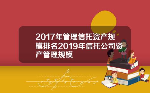 2017年管理信托资产规模排名2019年信托公司资产管理规模