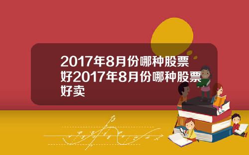 2017年8月份哪种股票好2017年8月份哪种股票好卖