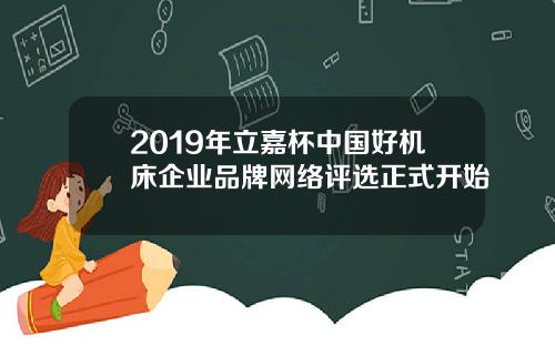 2019年立嘉杯中国好机床企业品牌网络评选正式开始