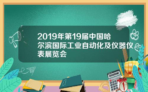 2019年第19届中国哈尔滨国际工业自动化及仪器仪表展览会