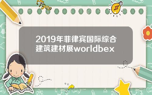 2019年菲律宾国际综合建筑建材展worldbex