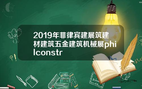 2019年菲律宾建展筑建材建筑五金建筑机械展philconstr