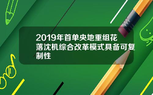 2019年首单央地重组花落沈机综合改革模式具备可复制性