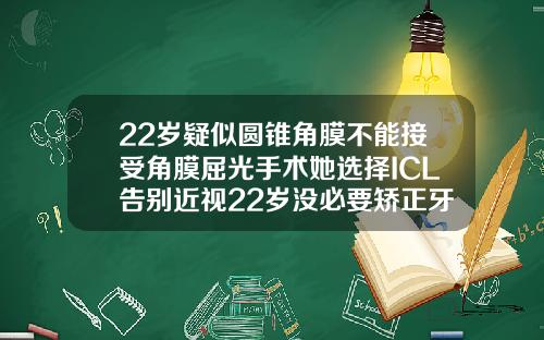 22岁疑似圆锥角膜不能接受角膜屈光手术她选择ICL告别近视22岁没必要矫正牙齿了