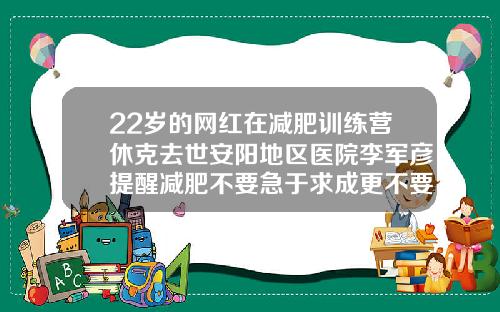 22岁的网红在减肥训练营休克去世安阳地区医院李军彦提醒减肥不要急于求成更不要以损害健康为代价安阳减肥最好的地方