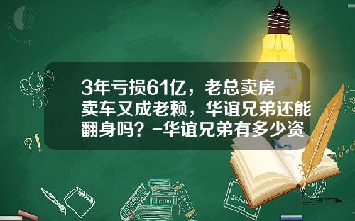 3年亏损61亿，老总卖房卖车又成老赖，华谊兄弟还能翻身吗？-华谊兄弟有多少资产【新闻】.