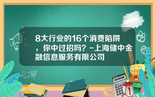8大行业的16个消费陷阱，你中过招吗？-上海储中金融信息服务有限公司