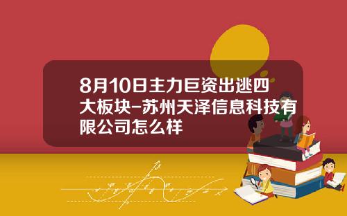 8月10日主力巨资出逃四大板块-苏州天泽信息科技有限公司怎么样