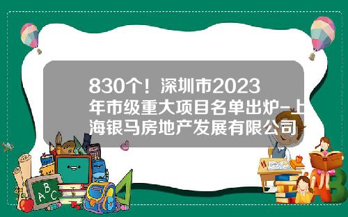 830个！深圳市2023年市级重大项目名单出炉-上海银马房地产发展有限公司